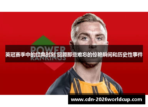 英冠赛季中的经典时刻 回顾那些难忘的惊艳瞬间和历史性事件