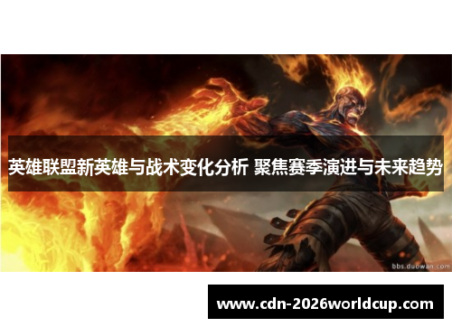 英雄联盟新英雄与战术变化分析 聚焦赛季演进与未来趋势
