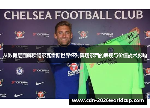 从数据层面解读阿尔瓦雷斯世界杯对阵切尔西的表现与价值战术影响