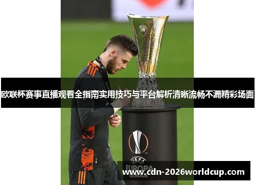 欧联杯赛事直播观看全指南实用技巧与平台解析清晰流畅不漏精彩场面