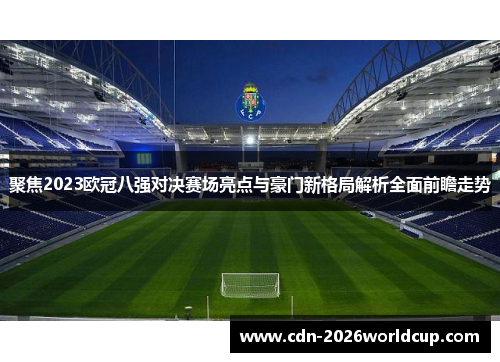 聚焦2023欧冠八强对决赛场亮点与豪门新格局解析全面前瞻走势