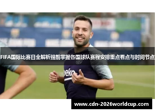 FIFA国际比赛日全解析提前掌握各国球队赛程安排重点看点与时间节点