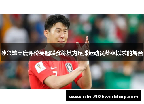 孙兴慜高度评价英超联赛称其为足球运动员梦寐以求的舞台