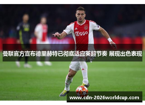 曼联官方宣布德里赫特已彻底适应英超节奏 展现出色表现 曼联官方宣布德里赫特已彻底适应英超节奏 展现出色表现