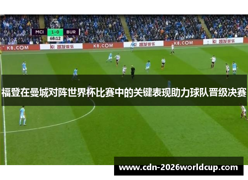 福登在曼城对阵世界杯比赛中的关键表现助力球队晋级决赛 福登在曼城对阵世界杯比赛中的关键表现助力球队晋级决赛