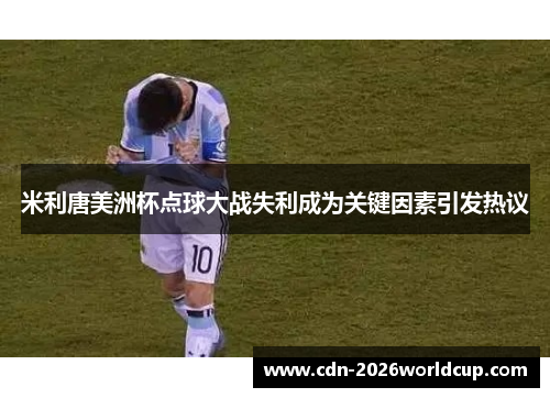 米利唐美洲杯点球大战失利成为关键因素引发热议 米利唐美洲杯点球大战失利成为关键因素引发热议