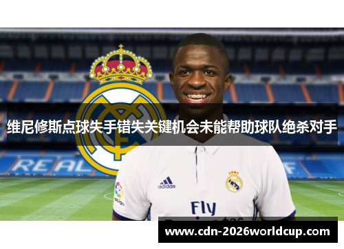 维尼修斯点球失手错失关键机会未能帮助球队绝杀对手 维尼修斯点球失手错失关键机会未能帮助球队绝杀对手