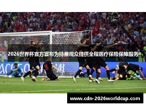 2026世界杯官方宣布为持票观众提供全程医疗保险保障服务 2026世界杯官方宣布为持票观众提供全程医疗保险保障服务