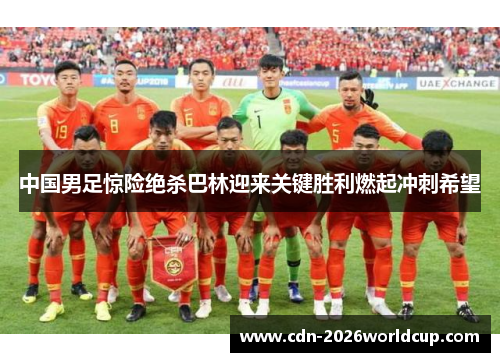 中国男足惊险绝杀巴林迎来关键胜利燃起冲刺希望 中国男足惊险绝杀巴林迎来关键胜利燃起冲刺希望