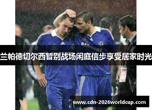兰帕德切尔西暂别战场闲庭信步享受居家时光 兰帕德切尔西暂别战场闲庭信步享受居家时光