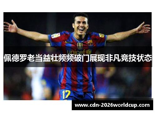 佩德罗老当益壮频频破门展现非凡竞技状态 佩德罗老当益壮频频破门展现非凡竞技状态