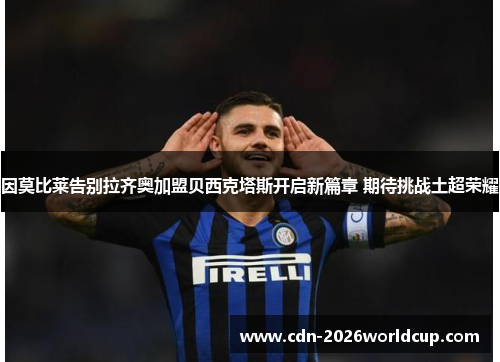 因莫比莱告别拉齐奥加盟贝西克塔斯开启新篇章 期待挑战土超荣耀