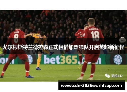 尤尔根斯特兰德拉森正式租借加盟狼队开启英超新征程