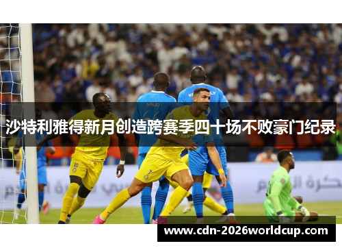 沙特利雅得新月创造跨赛季四十场不败豪门纪录