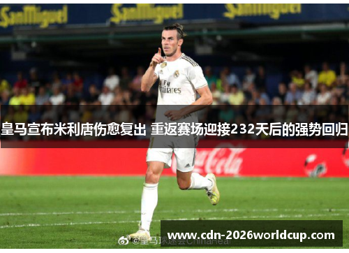 皇马宣布米利唐伤愈复出 重返赛场迎接232天后的强势回归