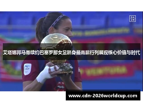 艾塔娜邦马蒂续约巴塞罗那女足跻身最高薪行列展现核心价值与时代