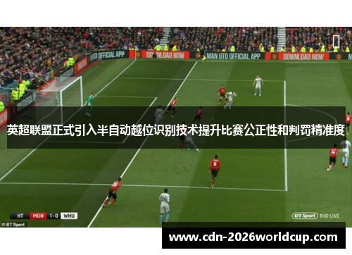 英超联盟正式引入半自动越位识别技术提升比赛公正性和判罚精准度