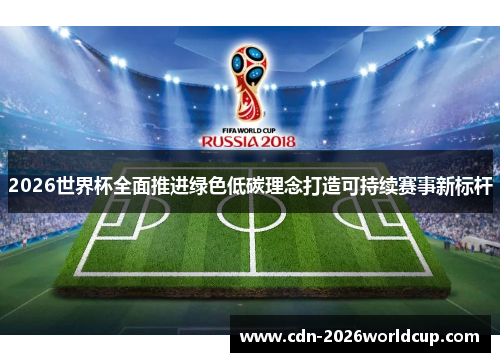 2026世界杯全面推进绿色低碳理念打造可持续赛事新标杆