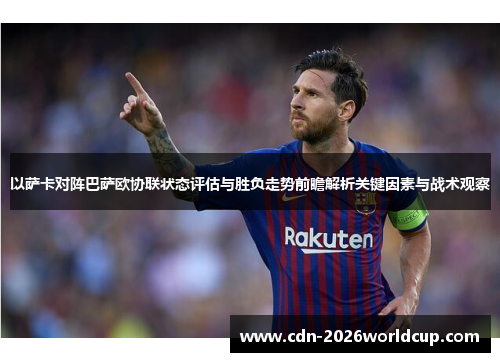 以萨卡对阵巴萨欧协联状态评估与胜负走势前瞻解析关键因素与战术观察 以萨卡对阵巴萨欧协联状态评估与胜负走势前瞻解析关键因素与战术观察