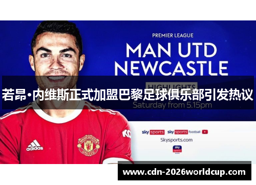 若昂·内维斯正式加盟巴黎足球俱乐部引发热议